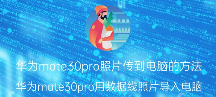 华为mate30pro照片传到电脑的方法 华为mate30pro用数据线照片导入电脑？